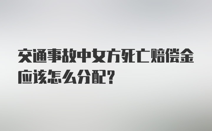 交通事故中女方死亡赔偿金应该怎么分配?