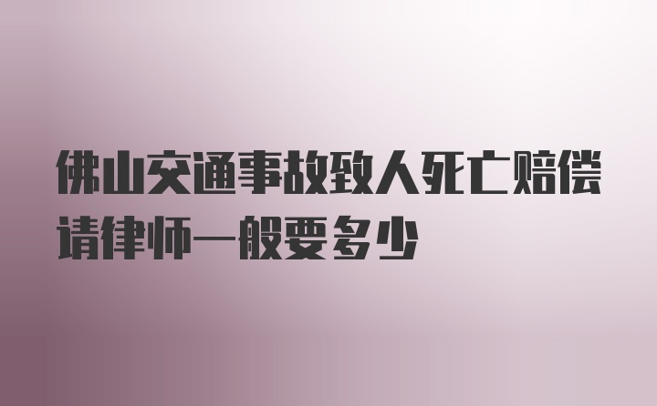 佛山交通事故致人死亡赔偿请律师一般要多少