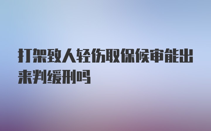 打架致人轻伤取保候审能出来判缓刑吗