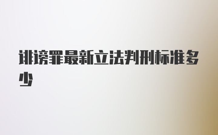 诽谤罪最新立法判刑标准多少