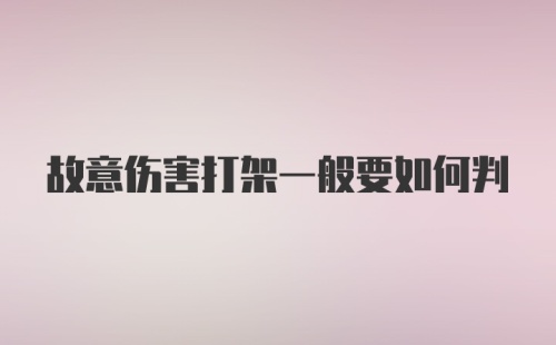 故意伤害打架一般要如何判