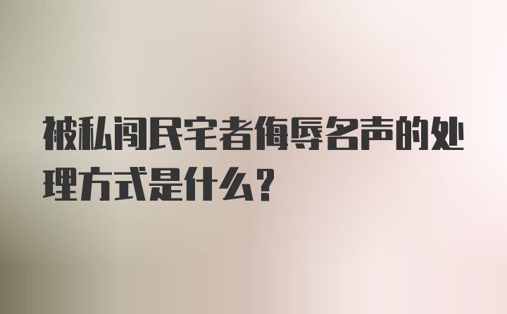 被私闯民宅者侮辱名声的处理方式是什么？