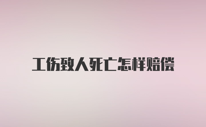 工伤致人死亡怎样赔偿