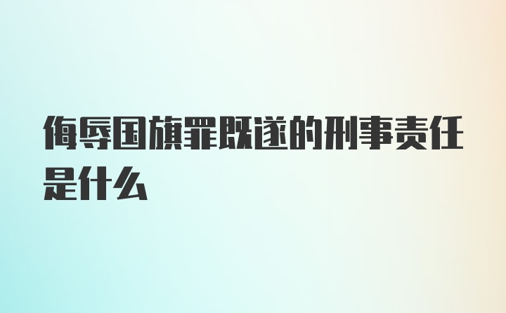 侮辱国旗罪既遂的刑事责任是什么