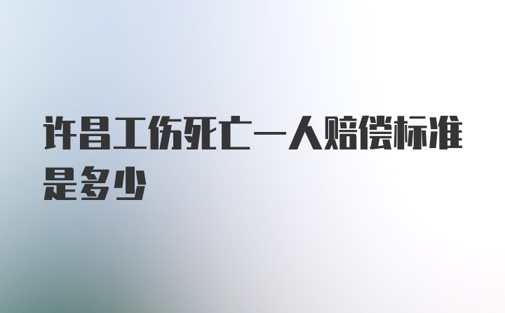 许昌工伤死亡一人赔偿标准是多少