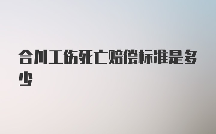 合川工伤死亡赔偿标准是多少