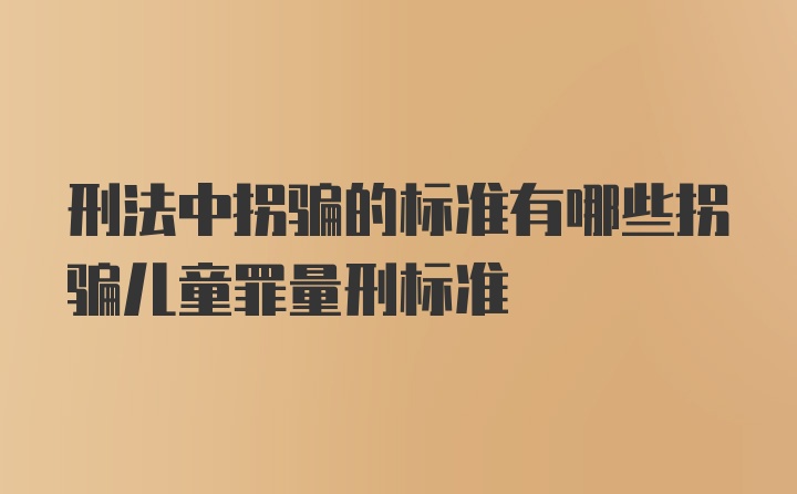 刑法中拐骗的标准有哪些拐骗儿童罪量刑标准