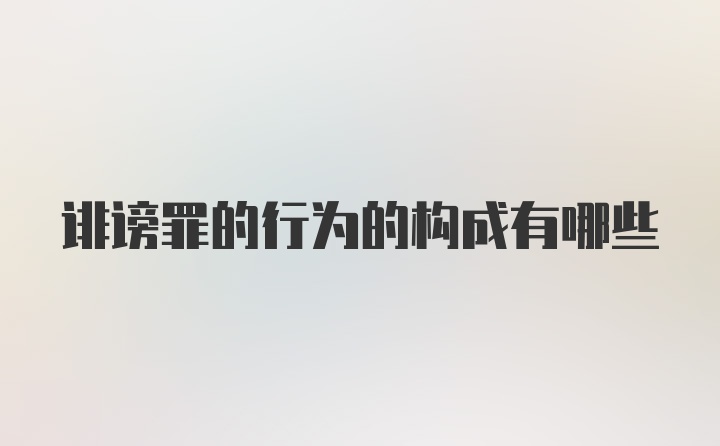 诽谤罪的行为的构成有哪些