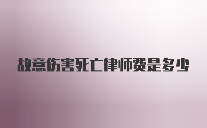 故意伤害死亡律师费是多少