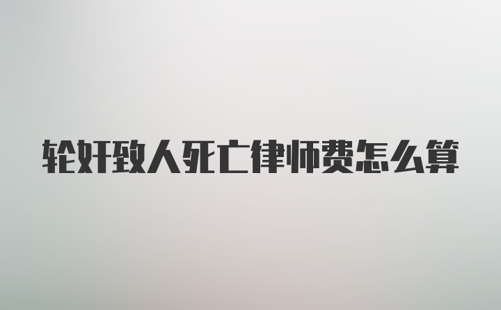 轮奸致人死亡律师费怎么算