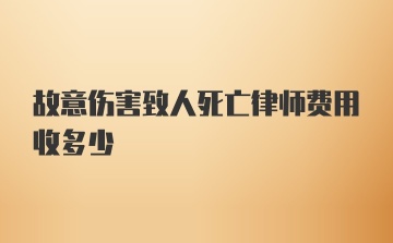 故意伤害致人死亡律师费用收多少