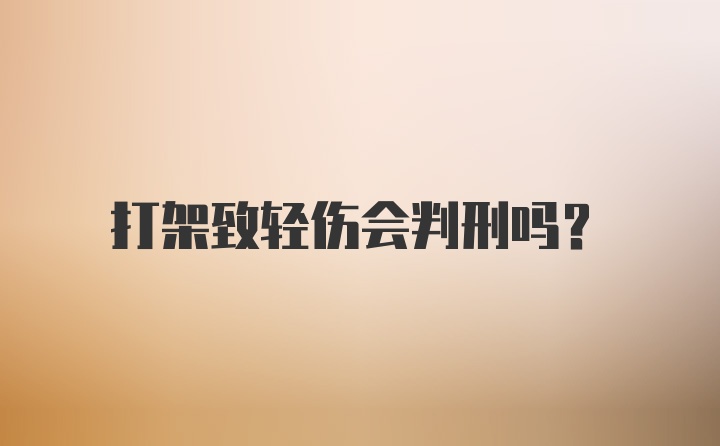 打架致轻伤会判刑吗？