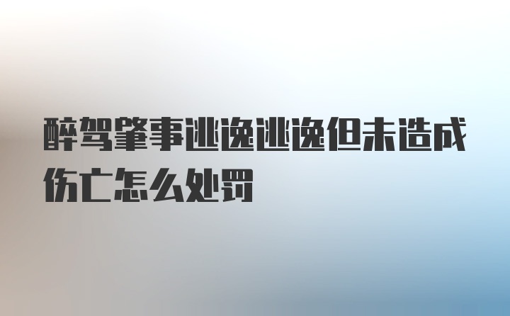 醉驾肇事逃逸逃逸但未造成伤亡怎么处罚