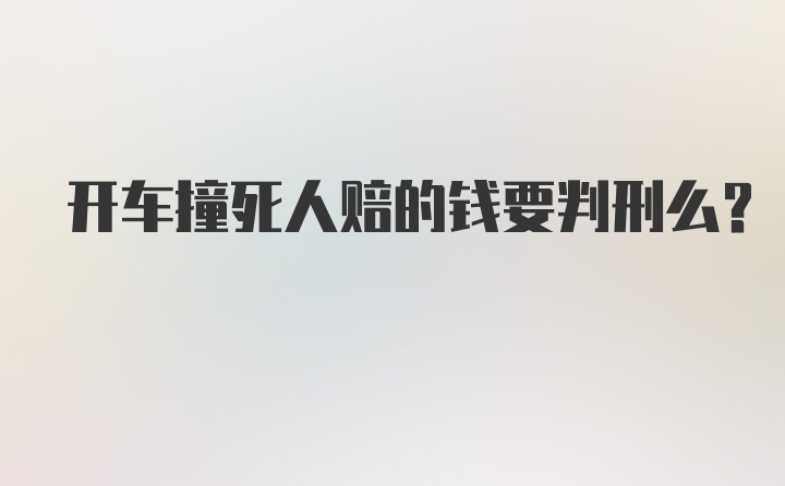 开车撞死人赔的钱要判刑么？