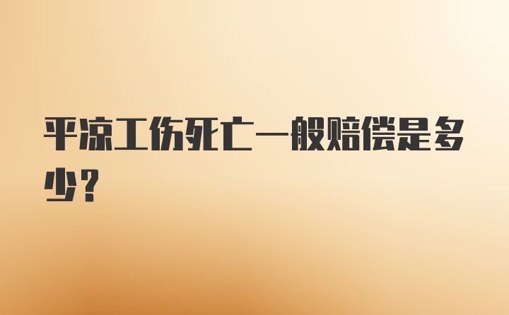 平凉工伤死亡一般赔偿是多少？