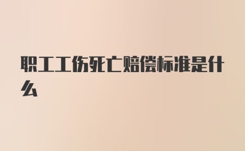 职工工伤死亡赔偿标准是什么