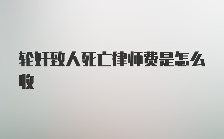 轮奸致人死亡律师费是怎么收