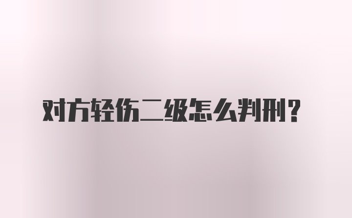 对方轻伤二级怎么判刑？