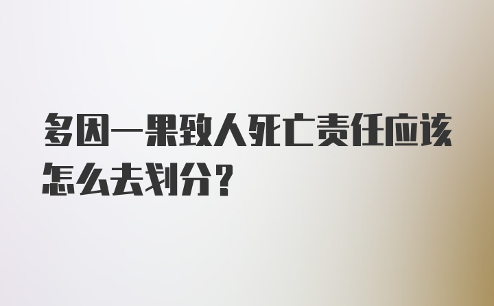 多因一果致人死亡责任应该怎么去划分？