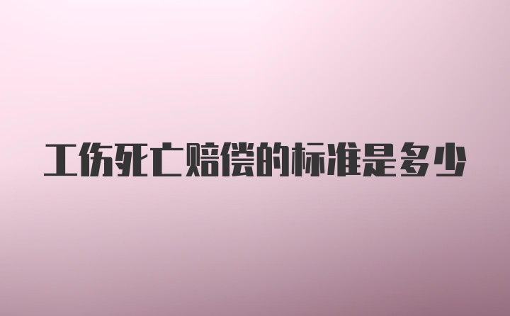 工伤死亡赔偿的标准是多少