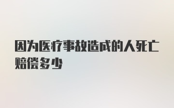 因为医疗事故造成的人死亡赔偿多少