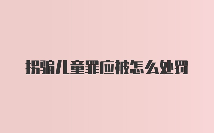 拐骗儿童罪应被怎么处罚