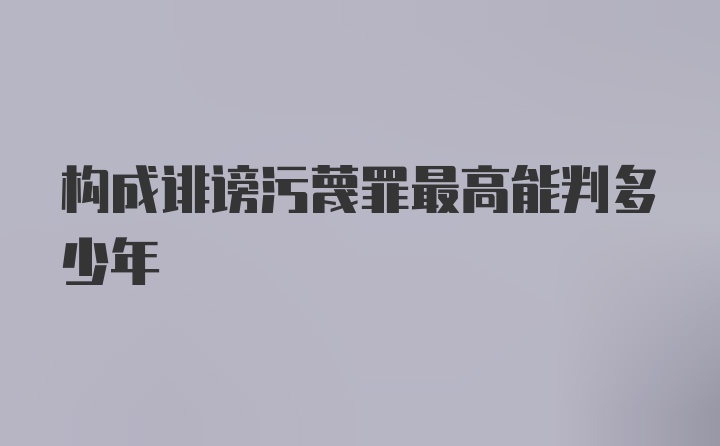 构成诽谤污蔑罪最高能判多少年