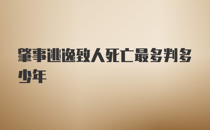 肇事逃逸致人死亡最多判多少年