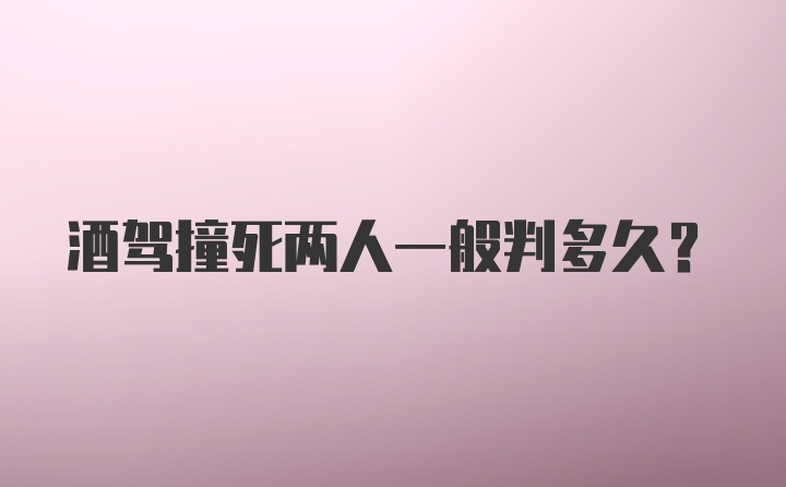 酒驾撞死两人一般判多久？