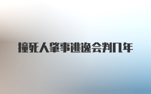 撞死人肇事逃逸会判几年