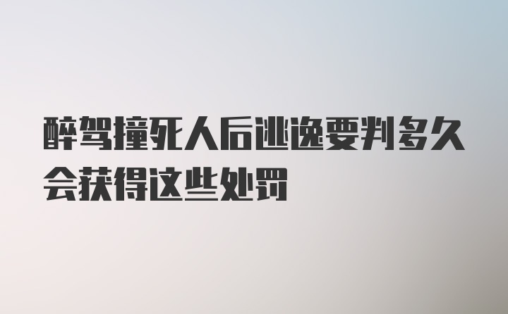 醉驾撞死人后逃逸要判多久会获得这些处罚