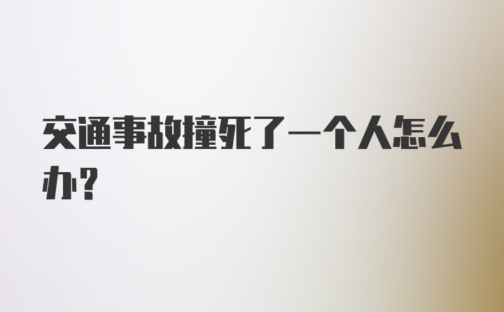 交通事故撞死了一个人怎么办？