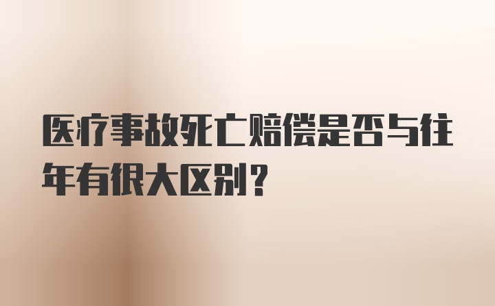 医疗事故死亡赔偿是否与往年有很大区别？