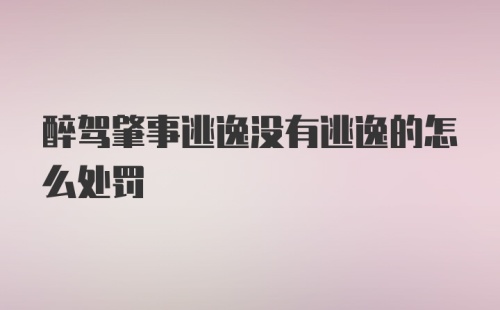 醉驾肇事逃逸没有逃逸的怎么处罚