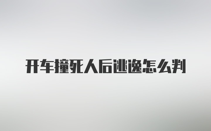 开车撞死人后逃逸怎么判