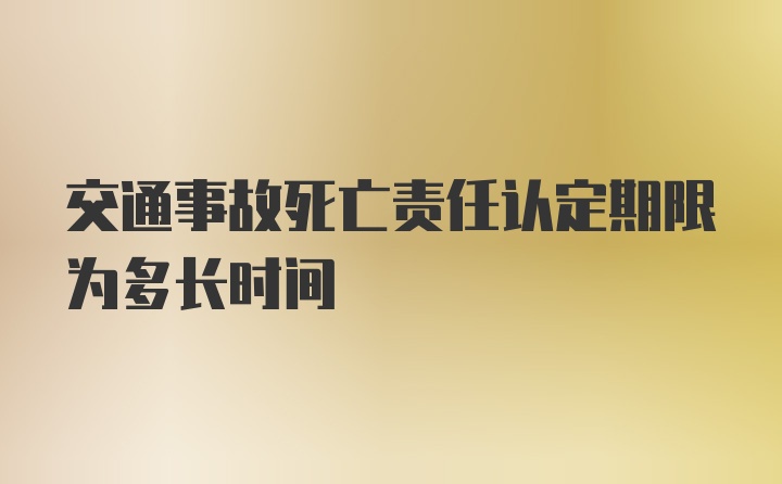 交通事故死亡责任认定期限为多长时间