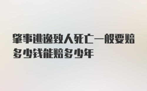 肇事逃逸致人死亡一般要赔多少钱能赔多少年