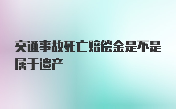 交通事故死亡赔偿金是不是属于遗产