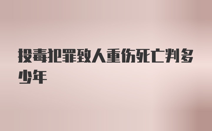 投毒犯罪致人重伤死亡判多少年