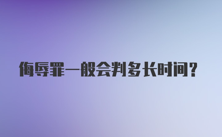 侮辱罪一般会判多长时间？