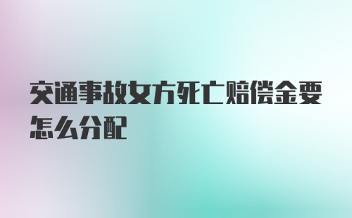 交通事故女方死亡赔偿金要怎么分配