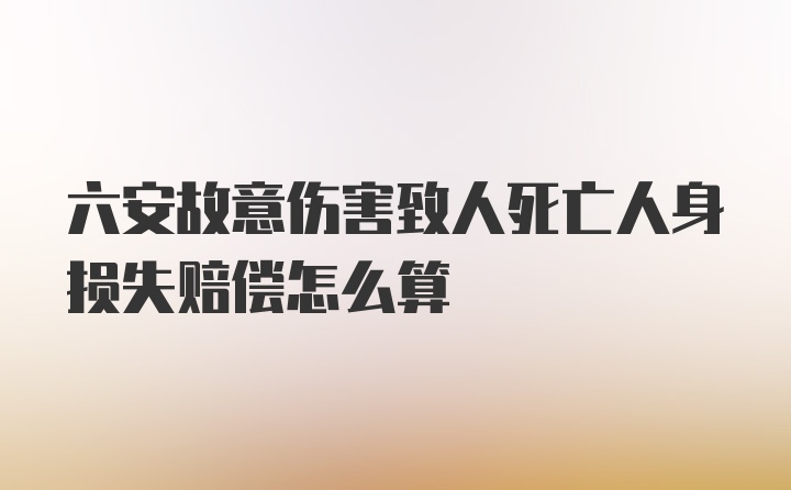 六安故意伤害致人死亡人身损失赔偿怎么算