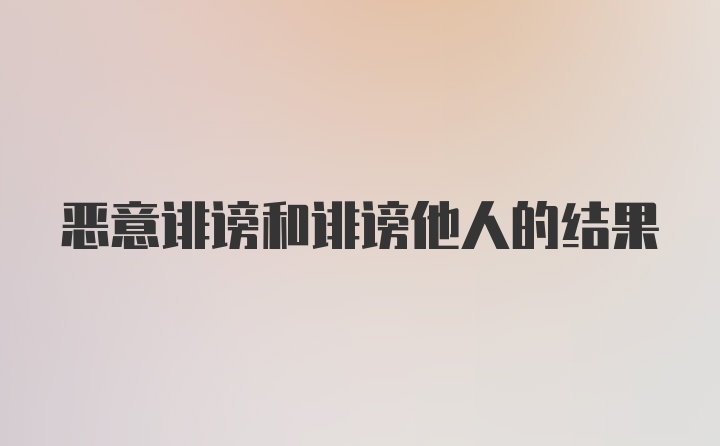 恶意诽谤和诽谤他人的结果