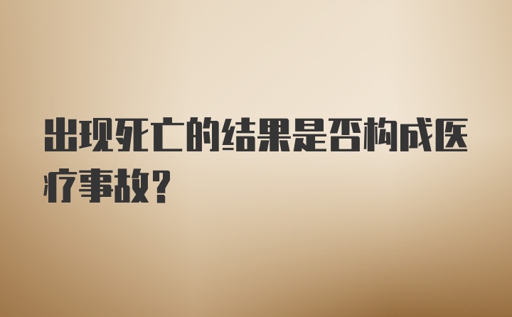 出现死亡的结果是否构成医疗事故？