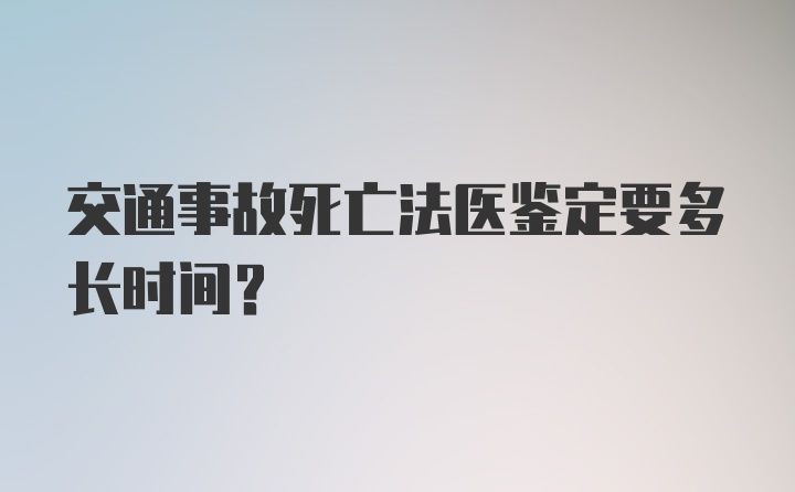 交通事故死亡法医鉴定要多长时间？