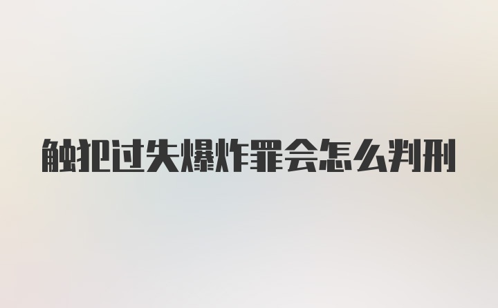 触犯过失爆炸罪会怎么判刑