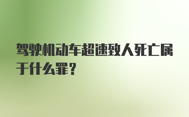 驾驶机动车超速致人死亡属于什么罪？