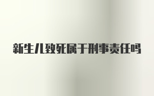 新生儿致死属于刑事责任吗