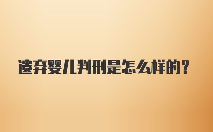 遗弃婴儿判刑是怎么样的？