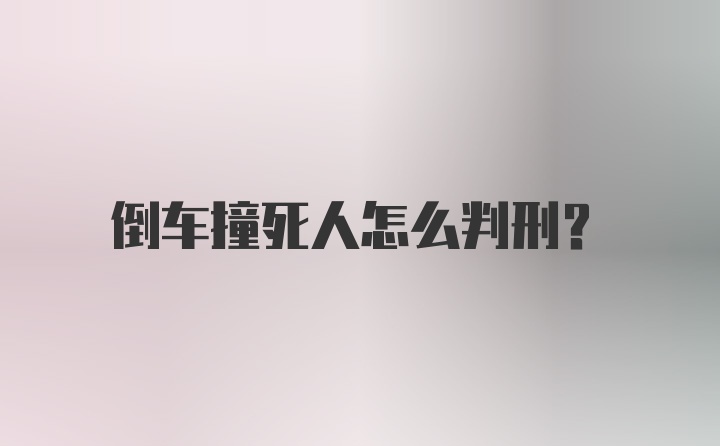 倒车撞死人怎么判刑？